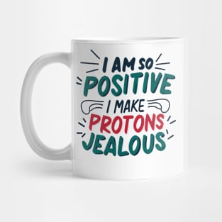 I Am So Positive I Make Protons Jealous Mug